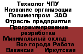 Технолог ЧПУ › Название организации ­ Полиметпром, ЗАО › Отрасль предприятия ­ Программирование, разработка › Минимальный оклад ­ 50 000 - Все города Работа » Вакансии   . Иркутская обл.